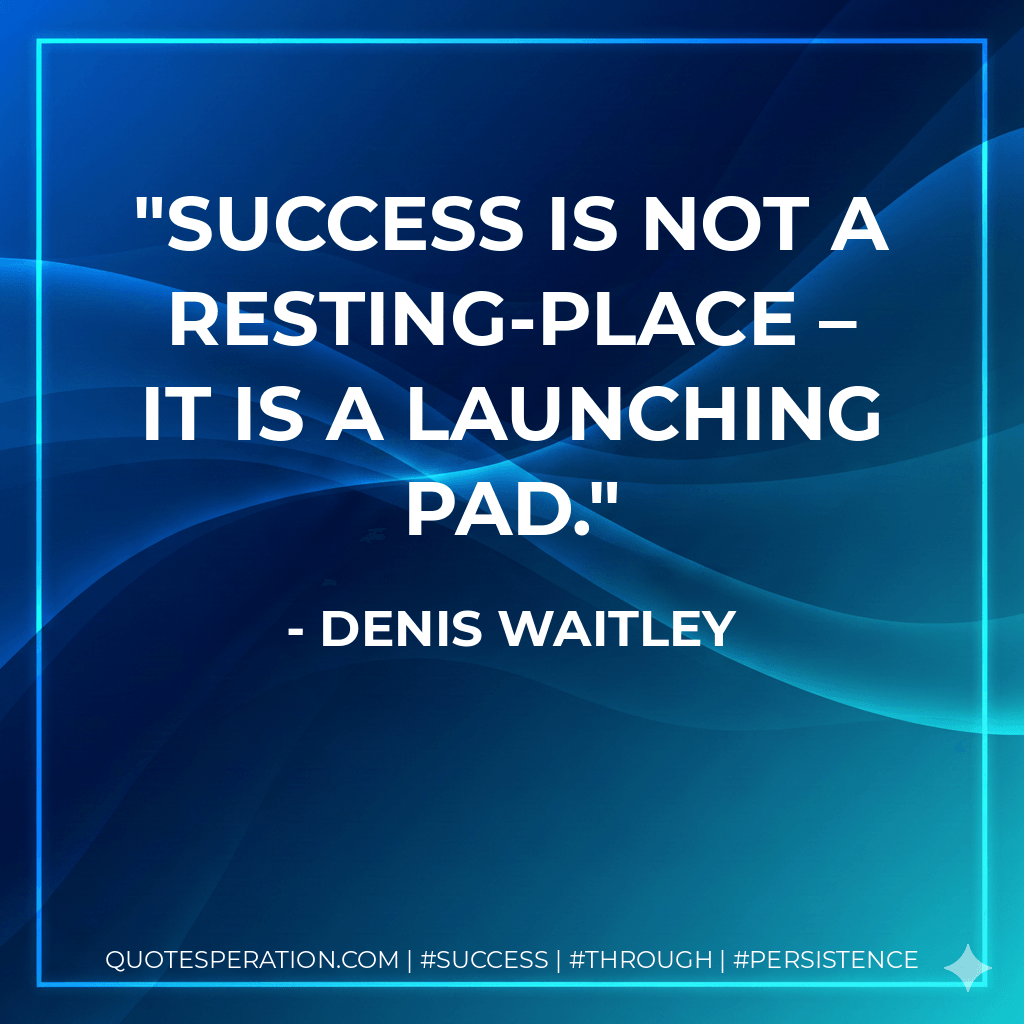 Success is not a resting-place – it is a launching pad. - Denis Waitley