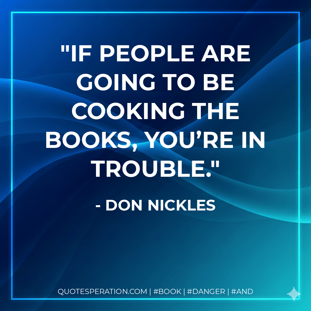 If people are going to be cooking the books, you’re in trouble. - Don Nickles