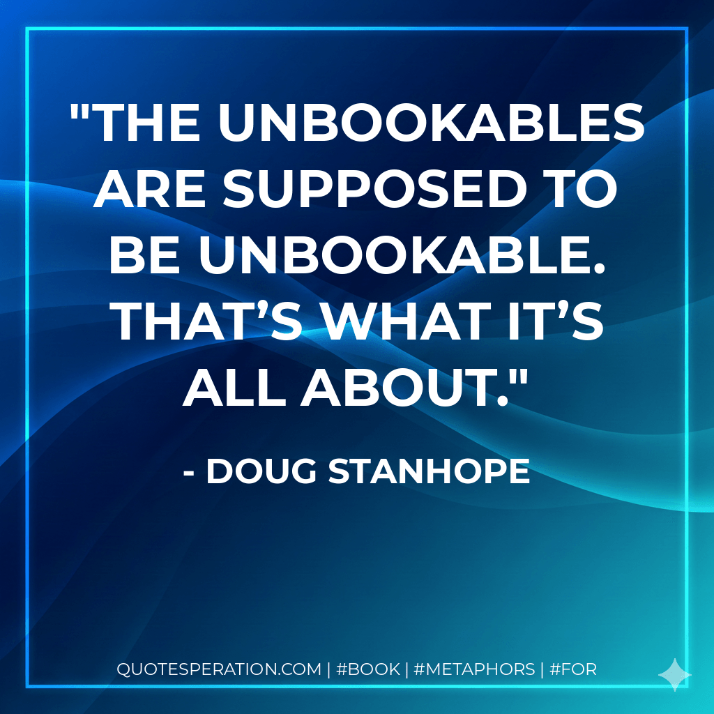 The Unbookables are supposed to be unbookable. That’s what it’s all about. - Doug Stanhope