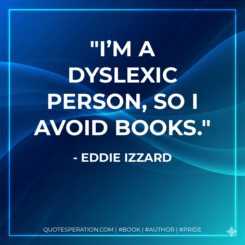 I’m a dyslexic person, so I avoid books. - Eddie Izzard