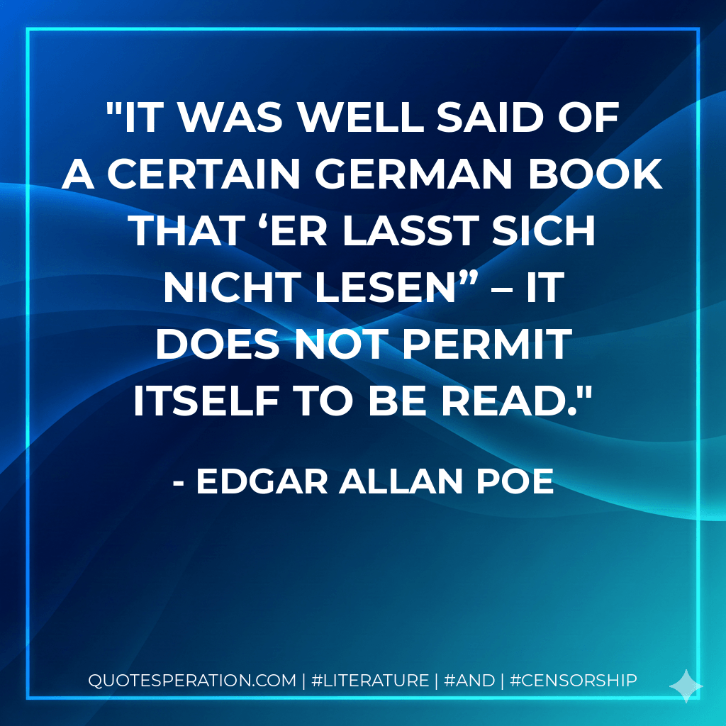 It was well said of a certain German book that ‘er lasst sich nicht lesen” – it does not permit itself to be read. - Edgar Allan Poe