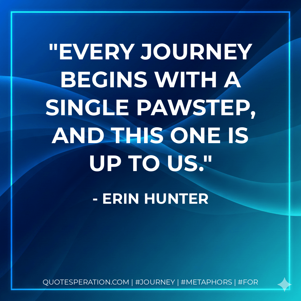 Every journey begins with a single pawstep, and this one is up to us. - Erin Hunter
