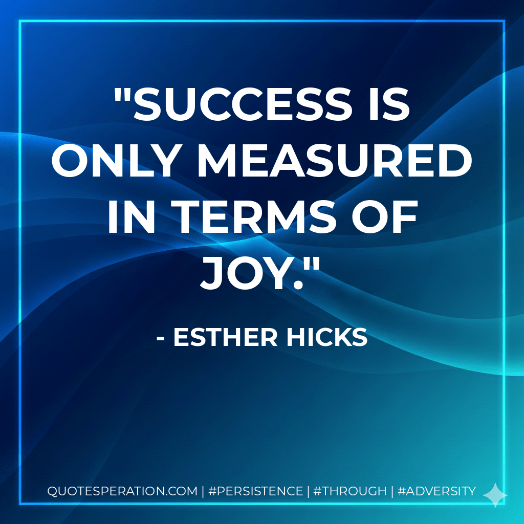 Success is only measured in terms of JOY. - Esther Hicks