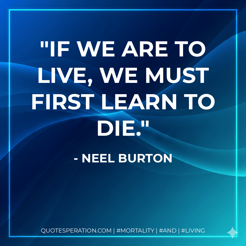 If we are to live, we must first learn to die. - Neel Burton