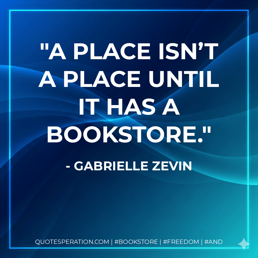 A place isn’t a place until it has a bookstore. - Gabrielle Zevin
