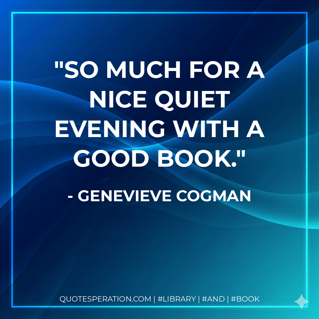 So much for a nice quiet evening with a good book. - Genevieve Cogman