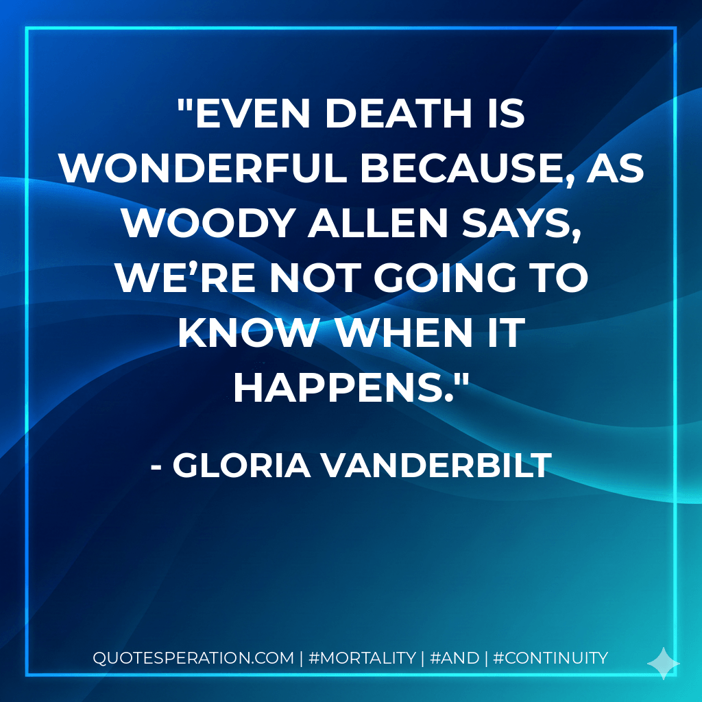 Even death is wonderful because, as Woody Allen says, we’re not going to know when it happens. - Gloria Vanderbilt