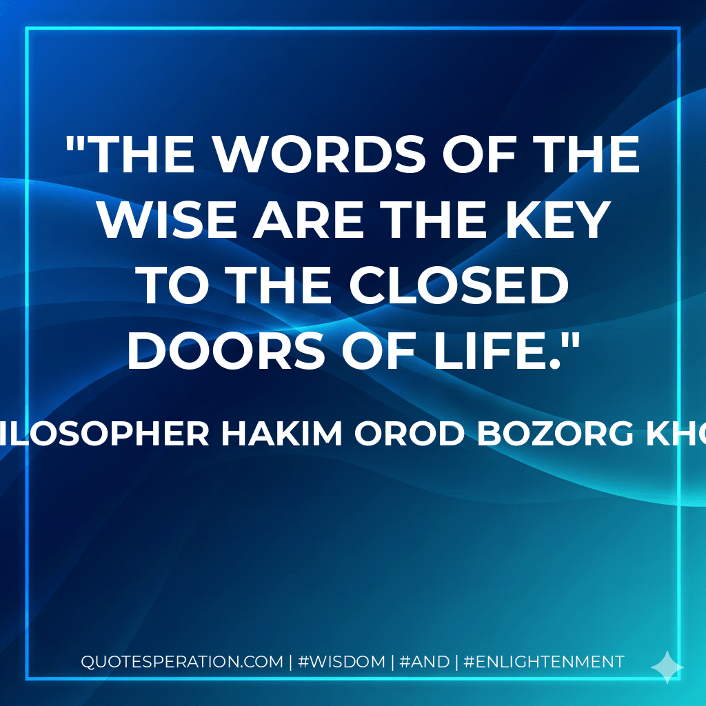 The words of the wise are the key to the closed doors of life. - The Philosopher Hakim Orod Bozorg Khorasani