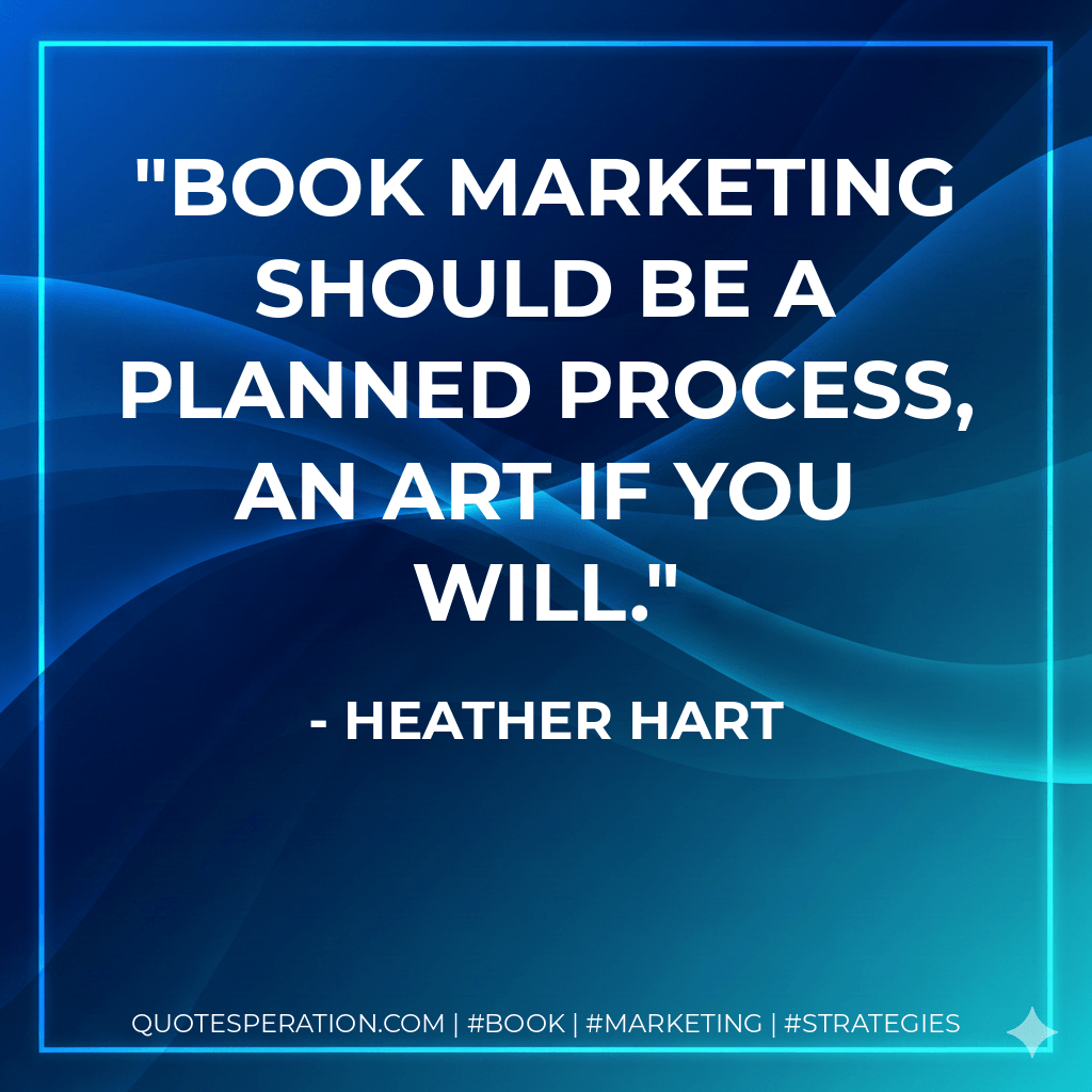 Book marketing should be a planned process, an art if you will. - Heather Hart