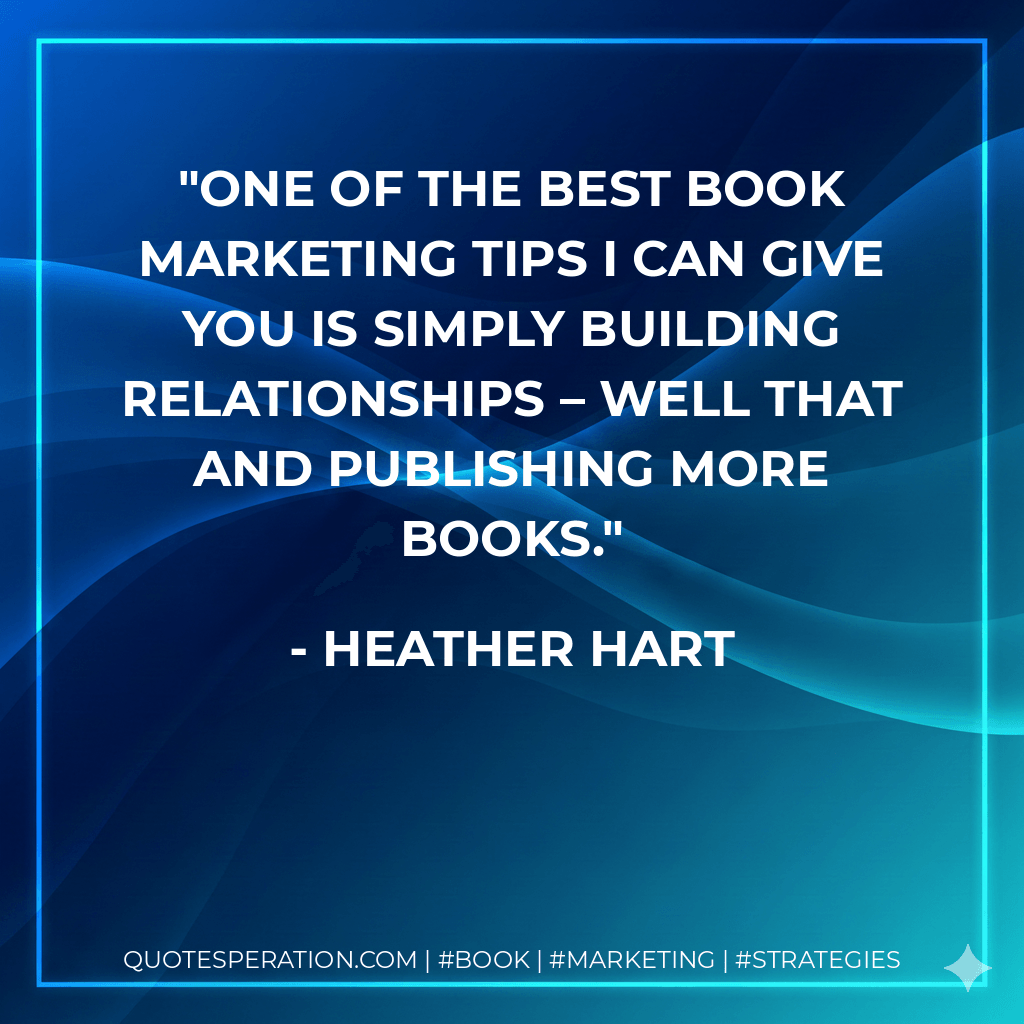 One of the best book marketing tips I can give you is simply building relationships – well that and publishing more books. - Heather Hart