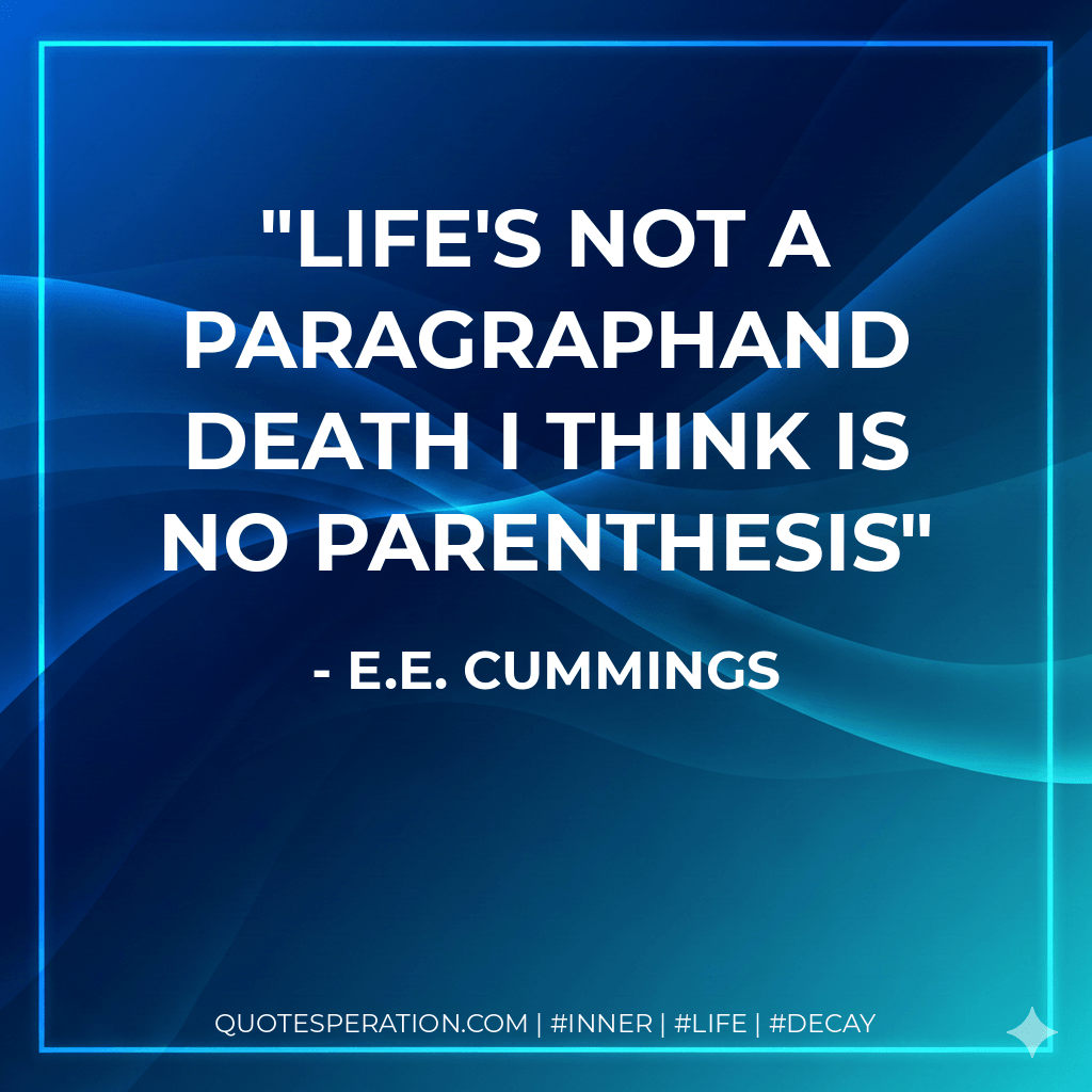 life's not a paragraphAnd death i think is no parenthesis - E.E. Cummings