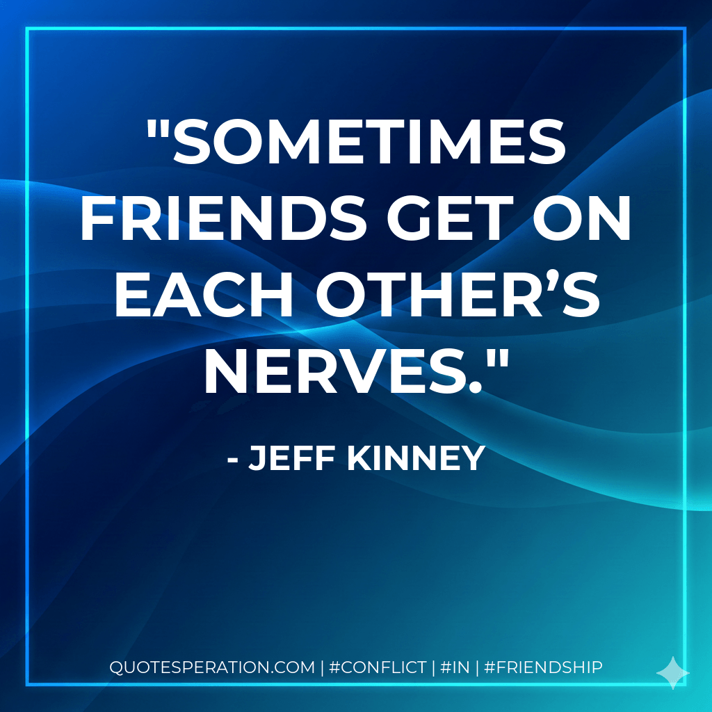 Sometimes friends get on each other’s nerves. - Jeff Kinney