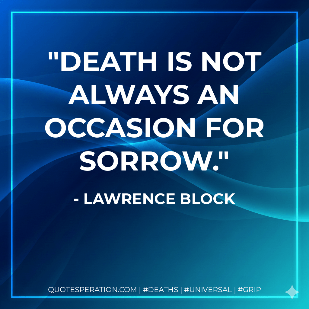 Death is not always an occasion for sorrow. - Lawrence Block