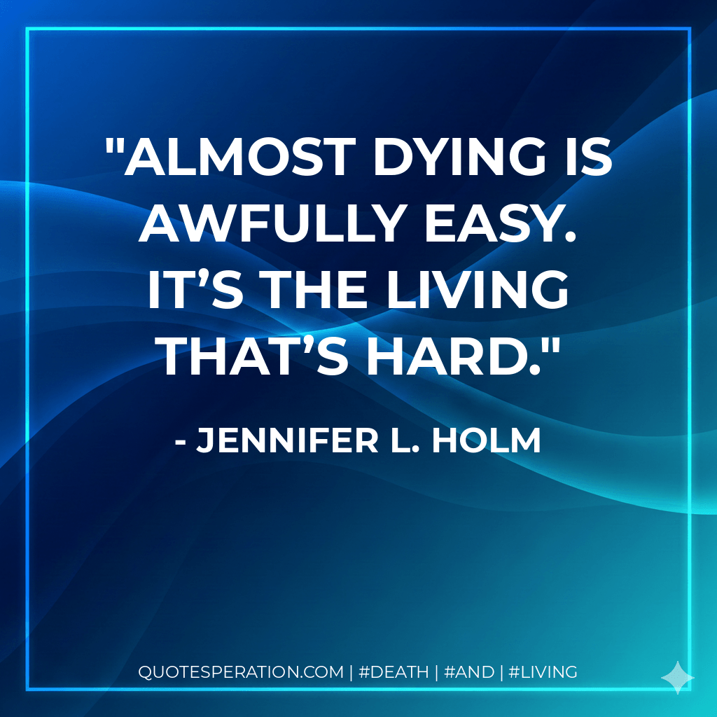 Almost dying is awfully easy. It’s the living that’s hard. - Jennifer L. Holm