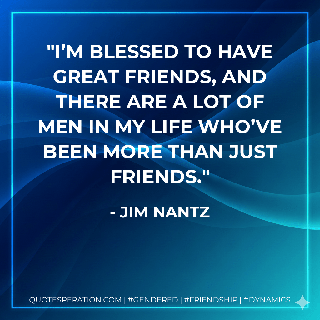 I’m blessed to have great friends, and there are a lot of men in my life who’ve been more than just friends. - Jim Nantz