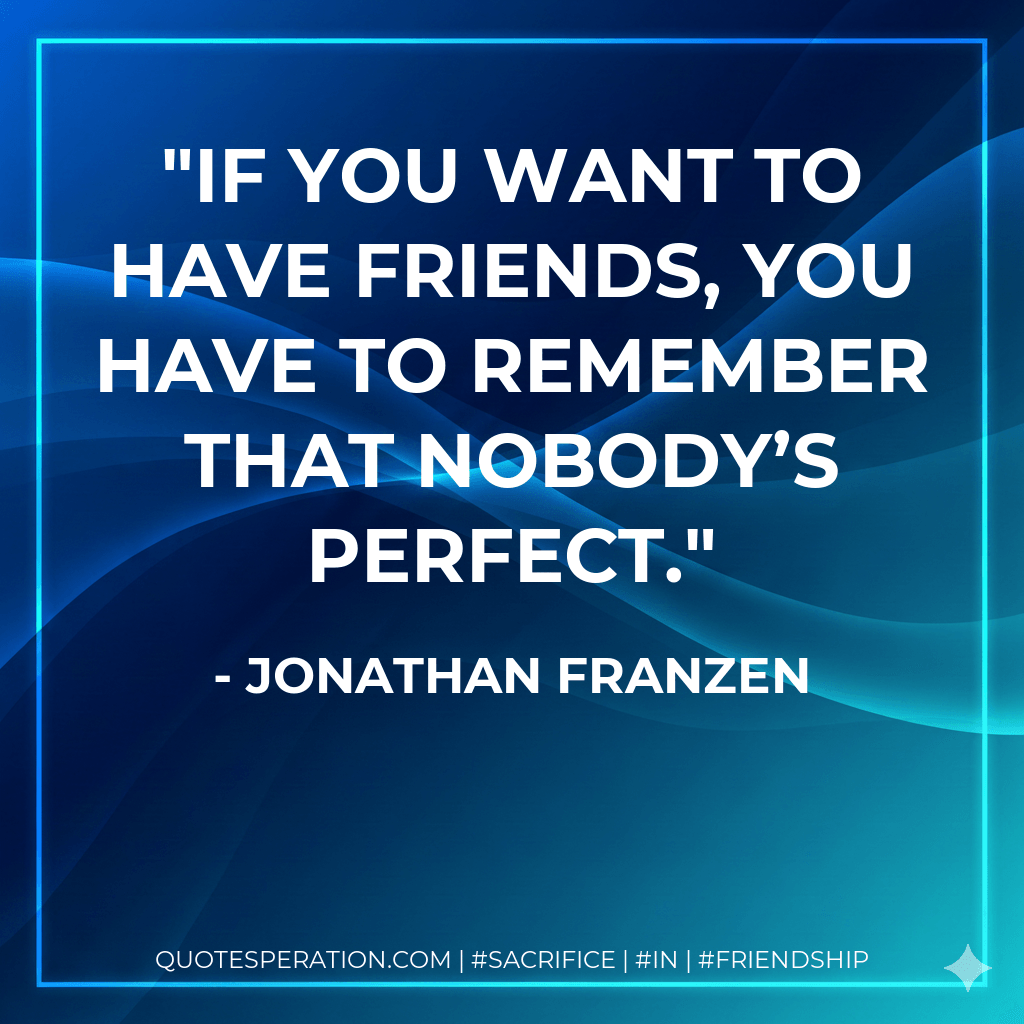 If you want to have friends, you have to remember that nobody’s perfect. - Jonathan Franzen