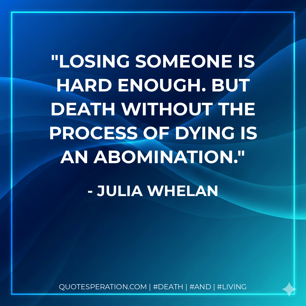 Losing someone is hard enough. But death without the process of dying is an abomination. - Julia Whelan