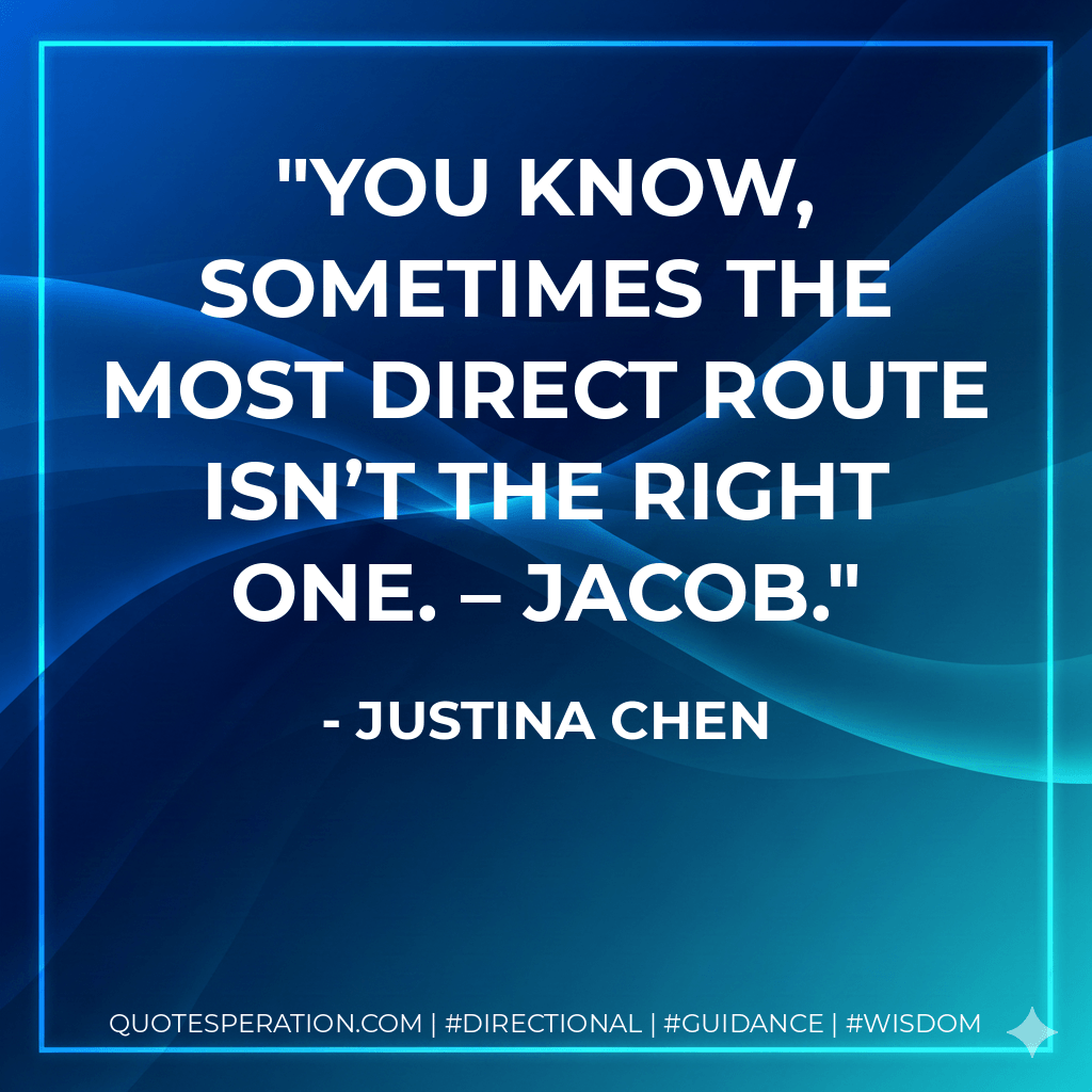 You know, sometimes the most direct route isn’t the right one. – Jacob. - Justina Chen