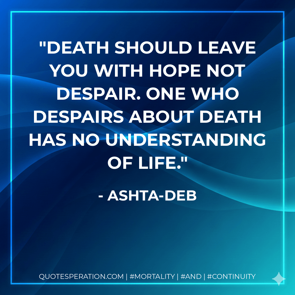 Death should leave you with hope not despair. One who despairs about death has no understanding of life. - Ashta-Deb