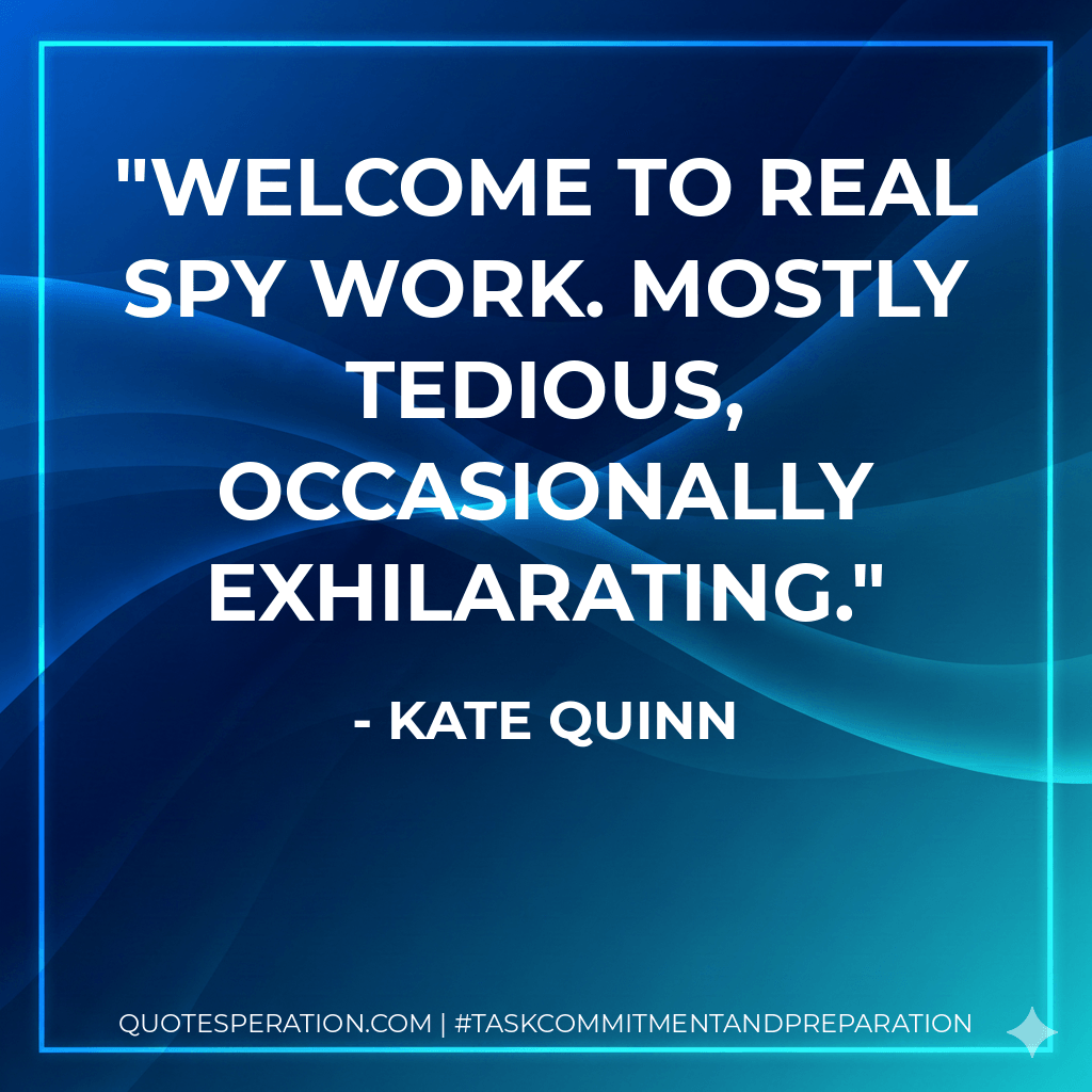 Welcome to real spy work. Mostly tedious, occasionally exhilarating. - Kate Quinn
