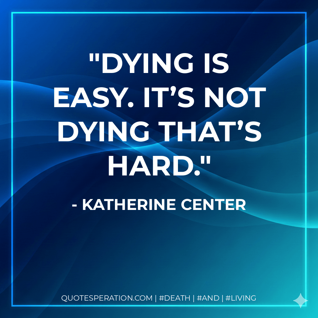 Dying is easy. It’s not dying that’s hard. - Katherine Center