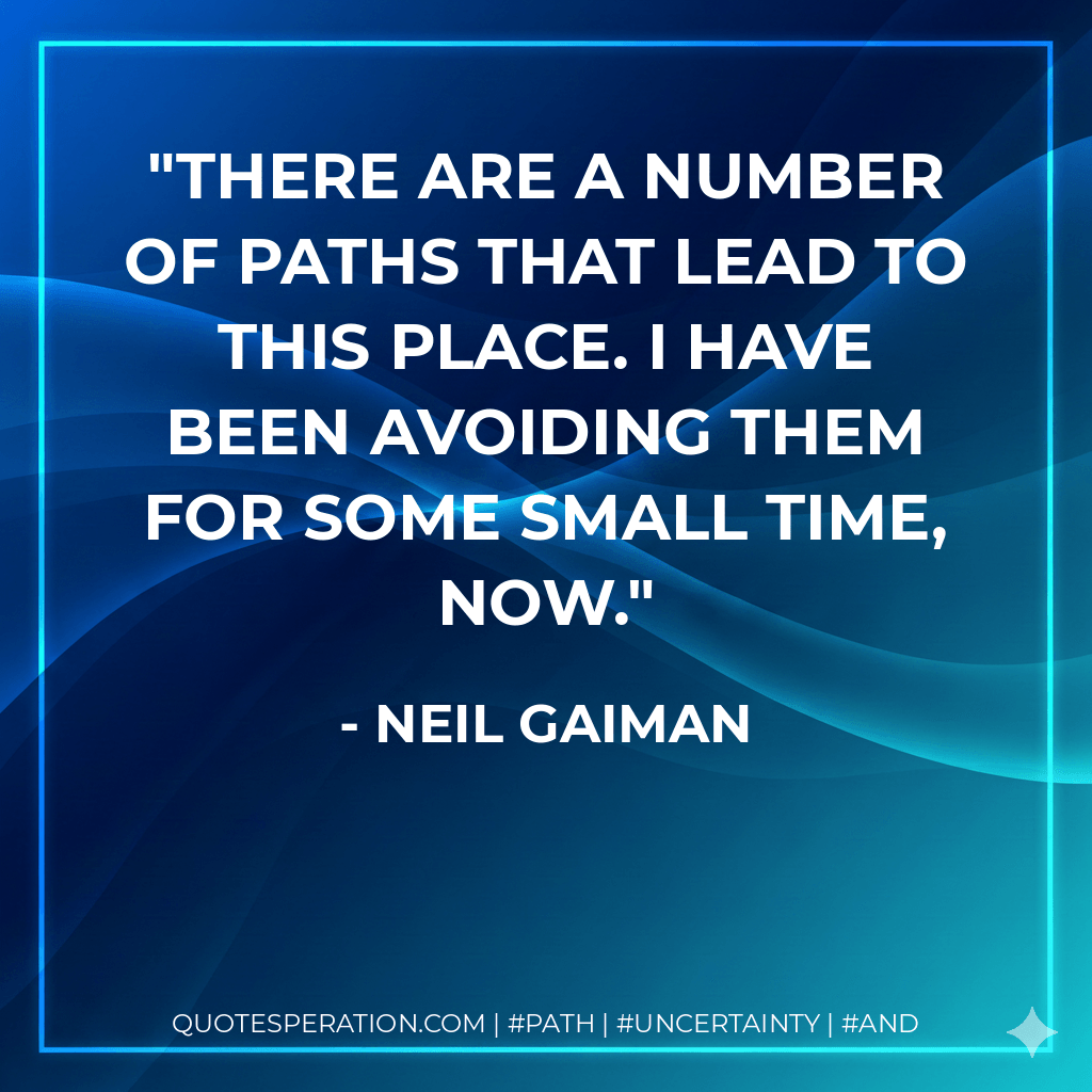 There are a number of paths that lead to this place. I have been avoiding them for some small time, now. - Neil Gaiman