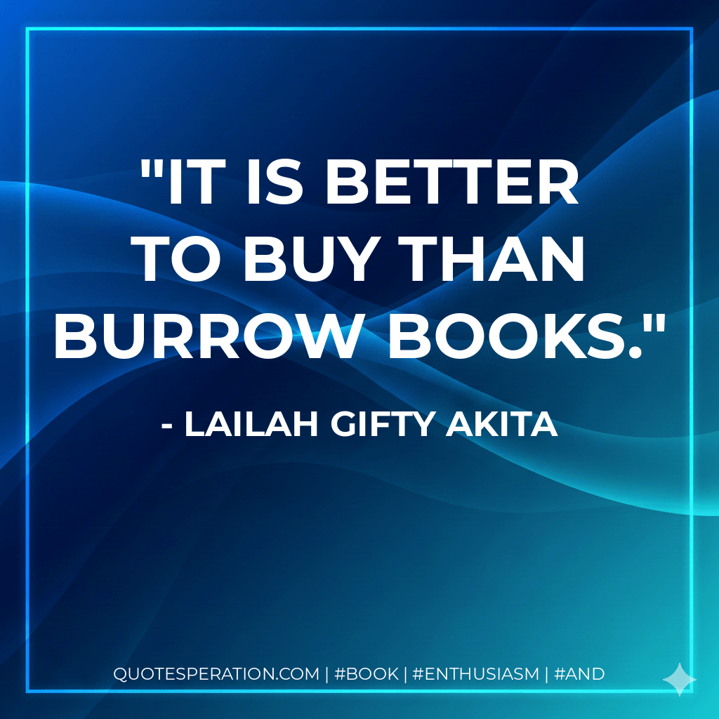 It is better to buy than burrow books. - Lailah Gifty Akita