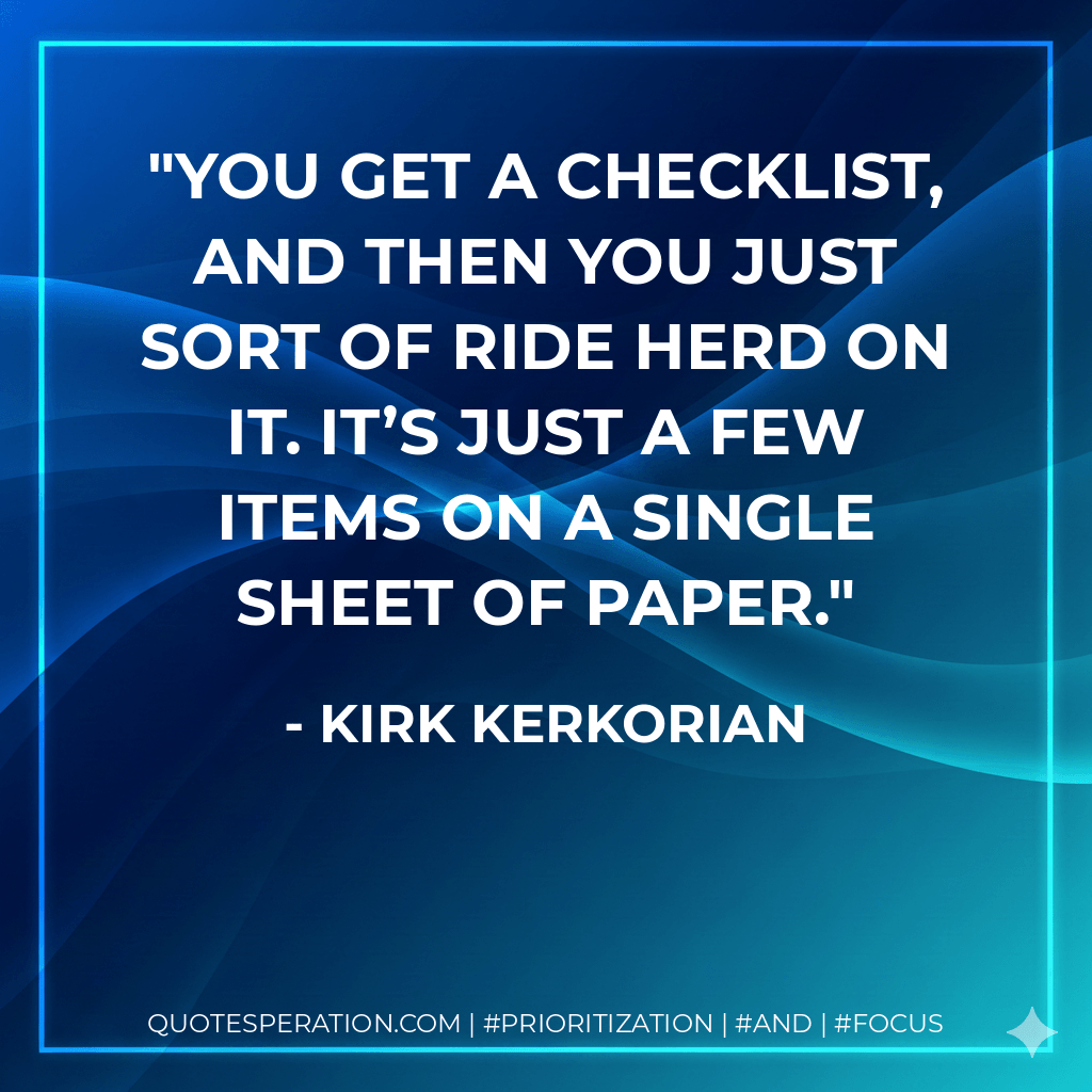You get a checklist, and then you just sort of ride herd on it. It’s just a few items on a single sheet of paper. - Kirk Kerkorian