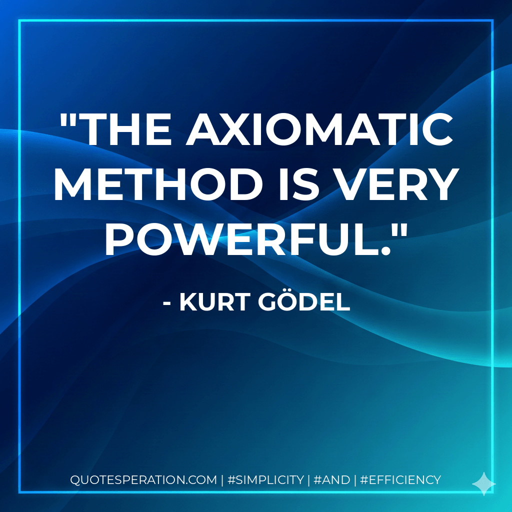 The axiomatic method is very powerful. - Kurt Gödel