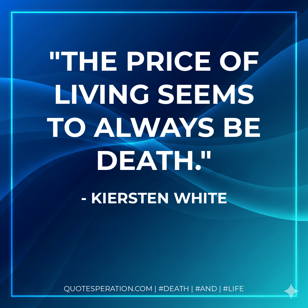 The price of living seems to always be death. - Kiersten White