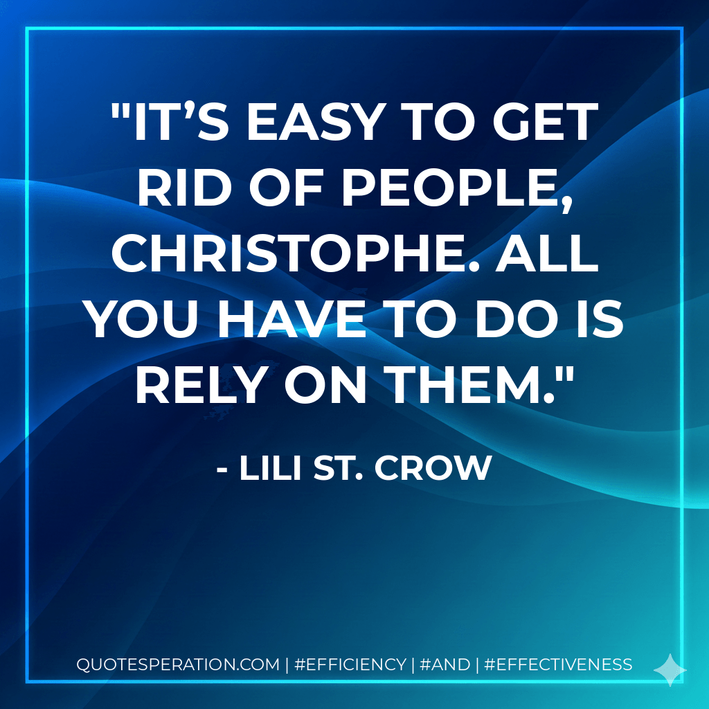 It’s easy to get rid of people, Christophe. All you have to do is rely on them. - Lili St. Crow