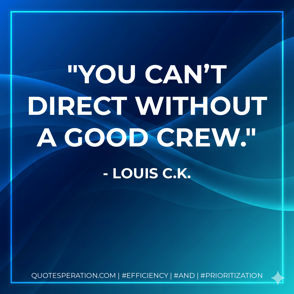 You can’t direct without a good crew. - Louis C.K.
