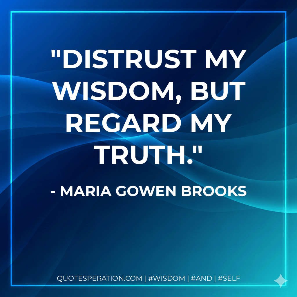 Distrust my wisdom, but regard my truth. - Maria Gowen Brooks