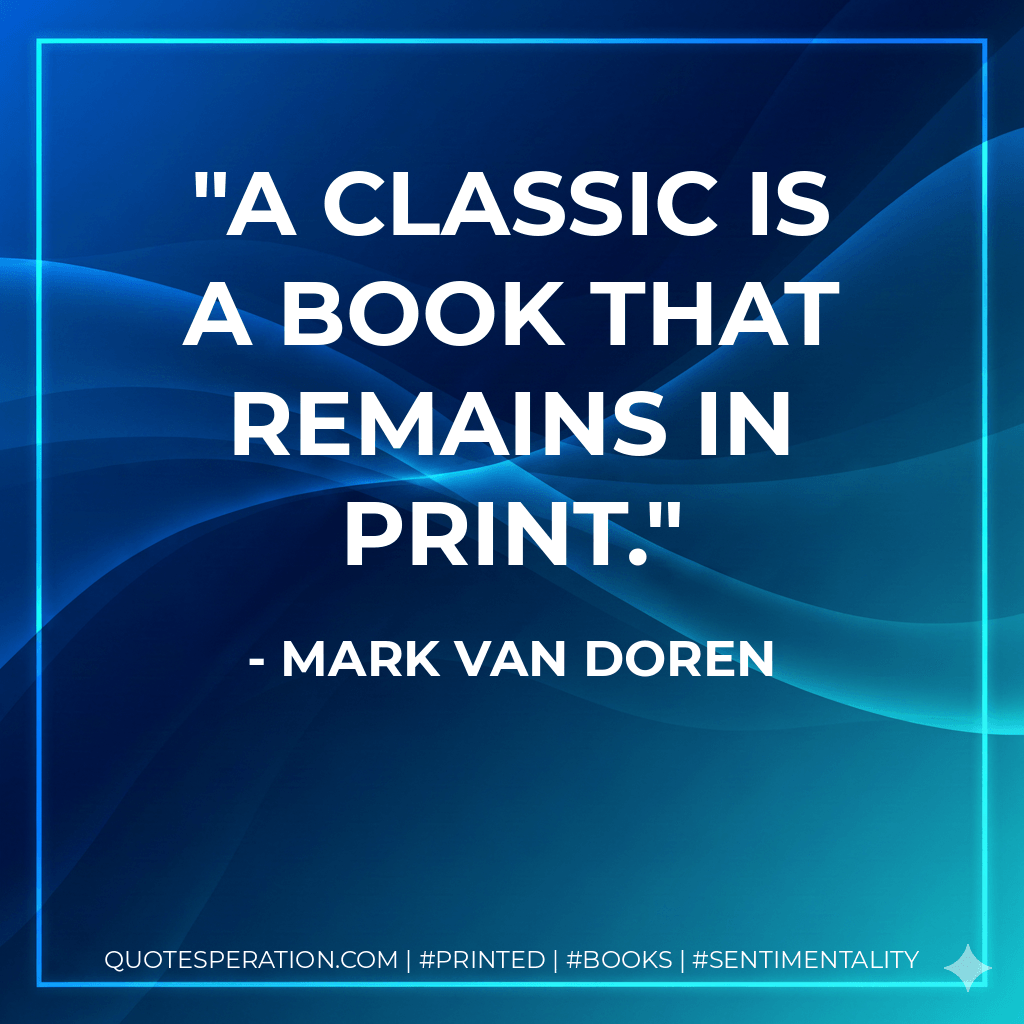 A classic is a book that remains in print. - Mark Van Doren