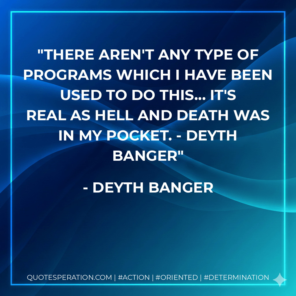 There aren't any type of programs which I have been used to do this... it's real as hell and death was in my pocket. - DeYtH Banger - Deyth Banger