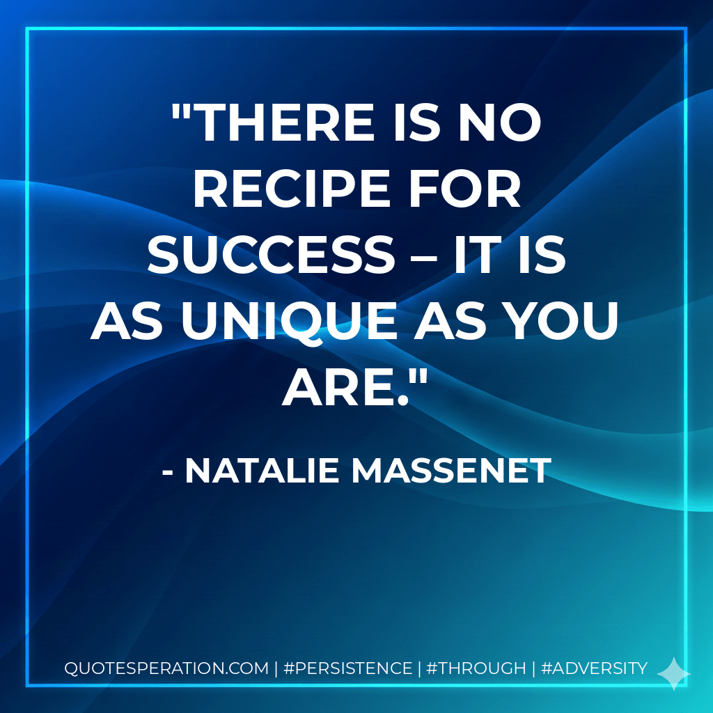 There is no recipe for success – it is as unique as you are. - Natalie Massenet