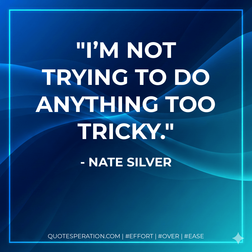 I’m not trying to do anything too tricky. - Nate Silver