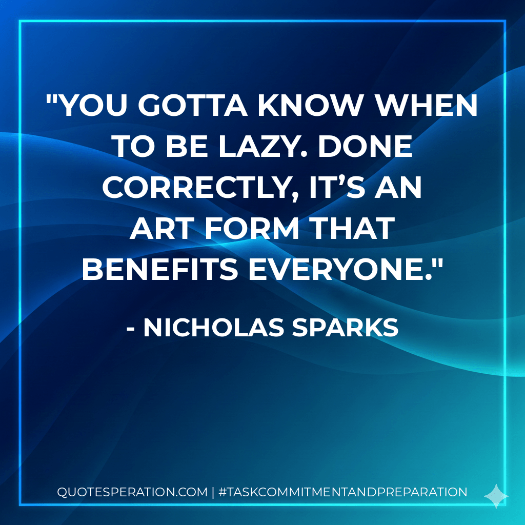 You gotta know when to be lazy. Done correctly, it’s an art form that benefits everyone. - Nicholas Sparks
