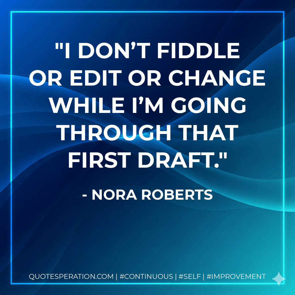 I don’t fiddle or edit or change while I’m going through that first draft. - Nora Roberts