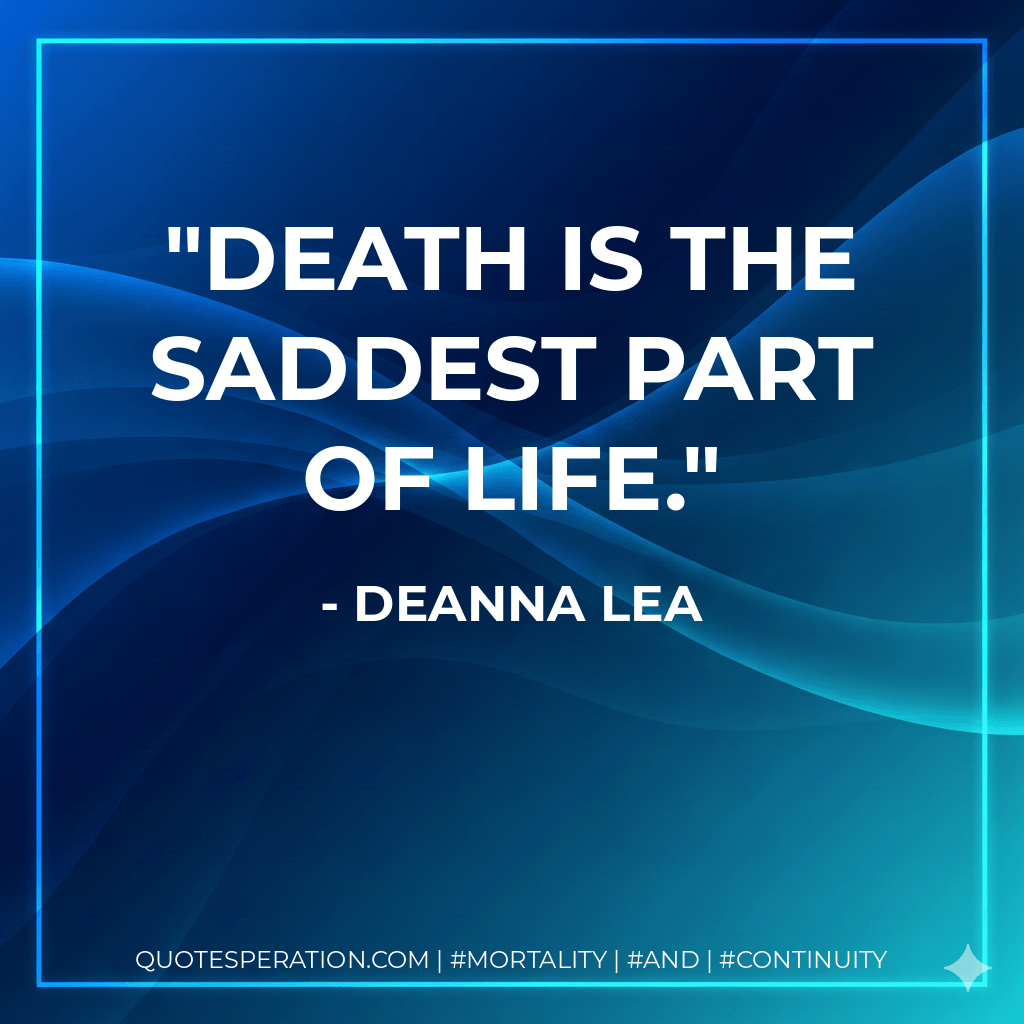 Death is the saddest part of life. - deAnna Lea