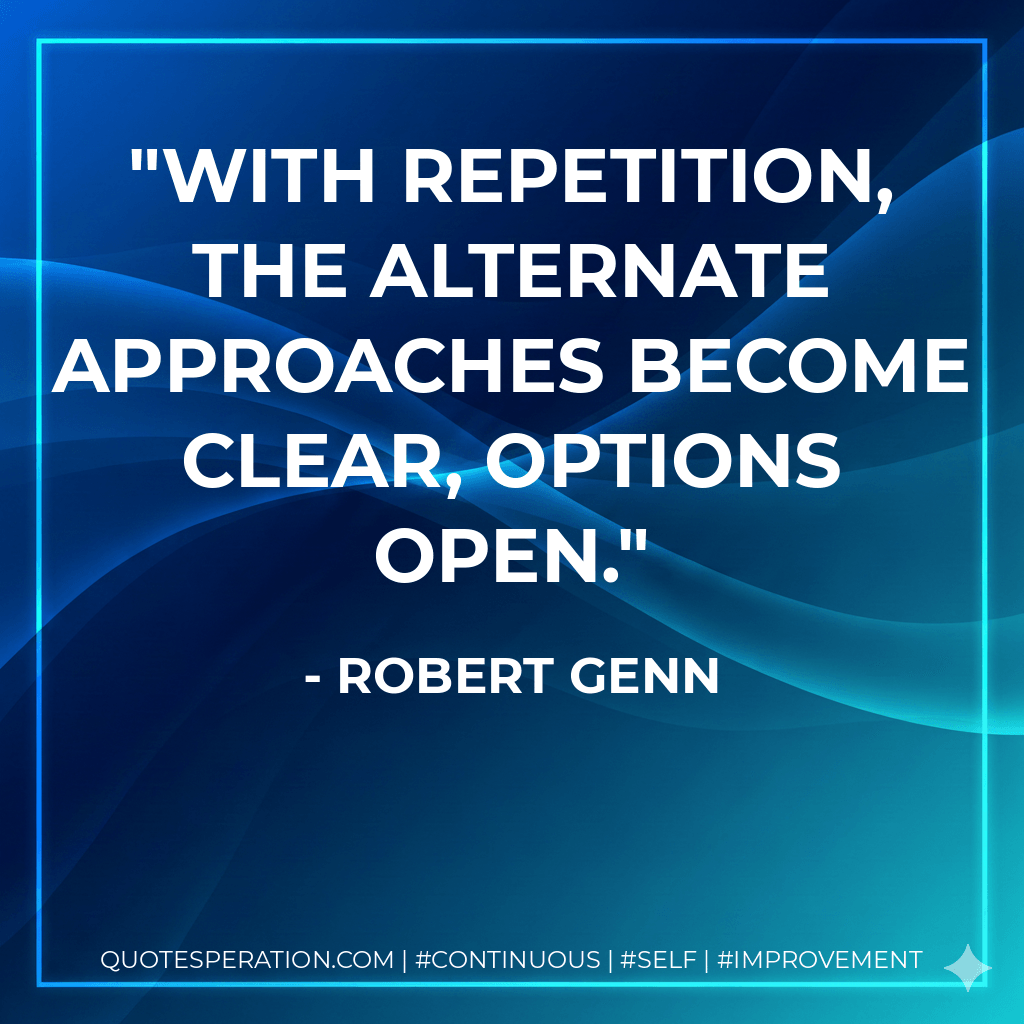 With repetition, the alternate approaches become clear, options open. - Robert Genn