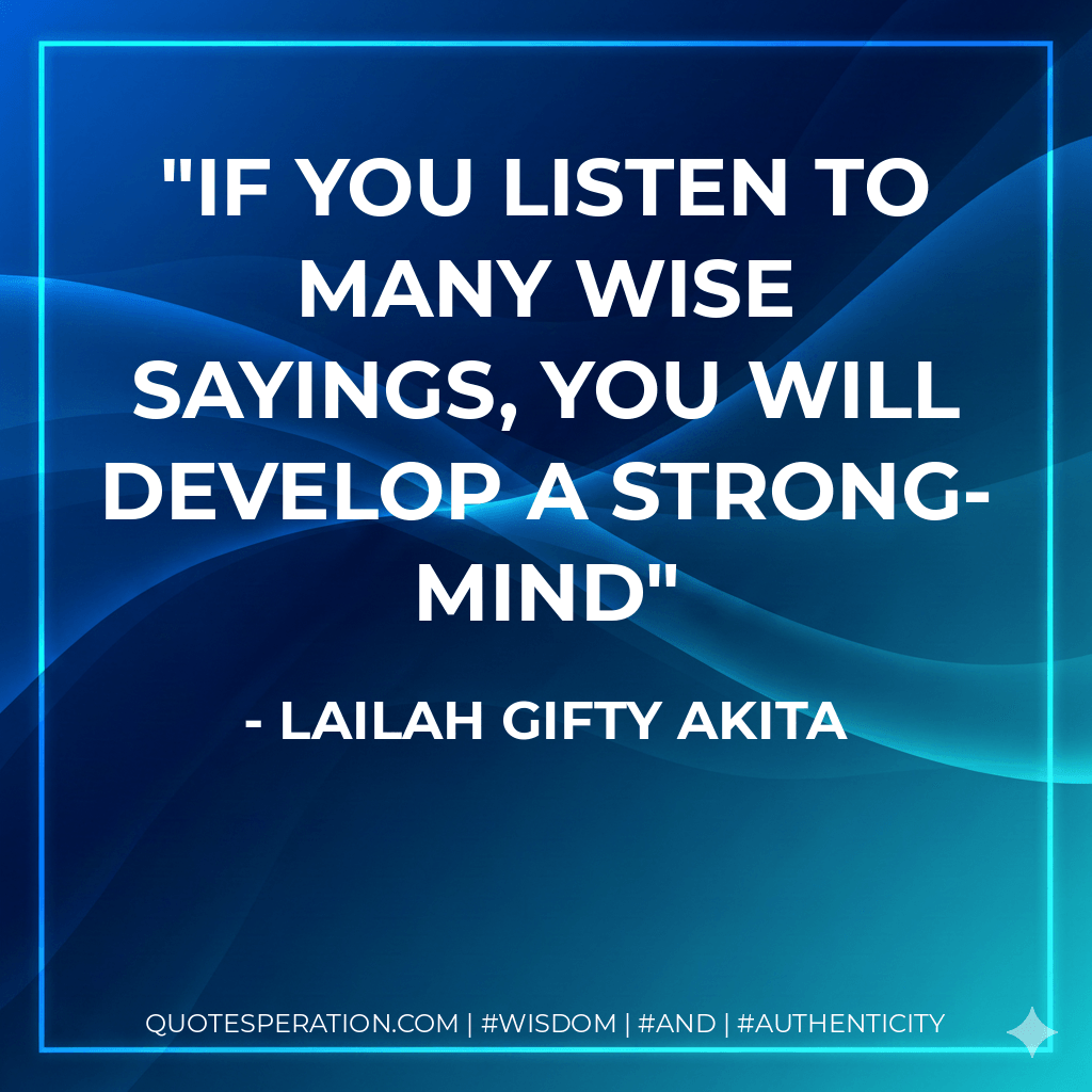 If you listen to many wise sayings, you will develop a strong-mind - Lailah Gifty Akita