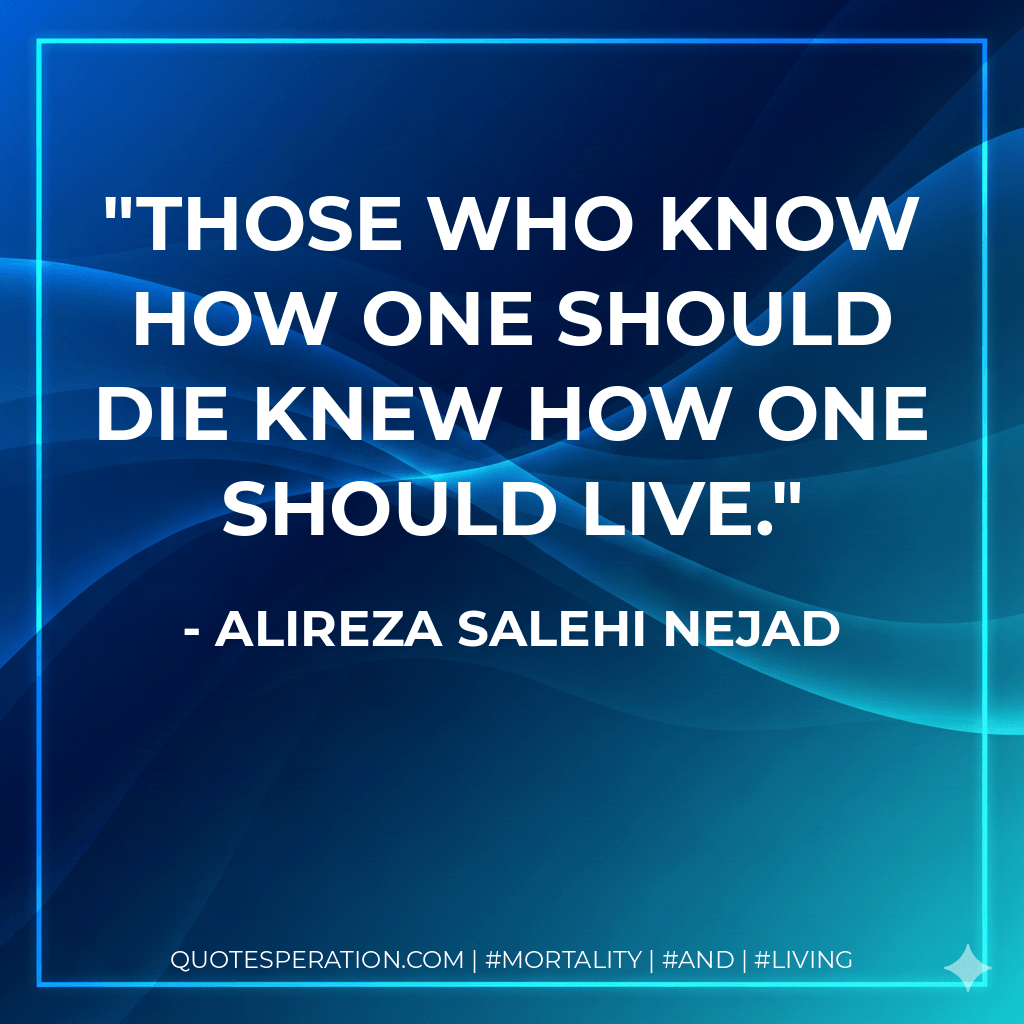 Those who know how one should die knew how one should live. - Alireza Salehi Nejad
