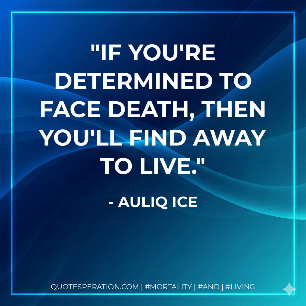 If you're determined to face death, then you'll find away to live. - Auliq Ice
