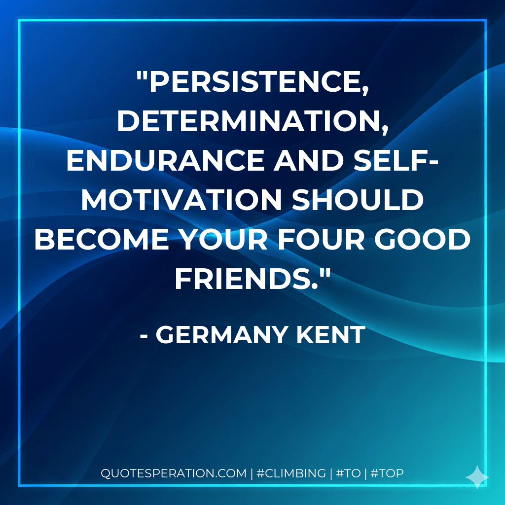 Persistence, determination, endurance and self-motivation should become your four good friends. - Germany Kent