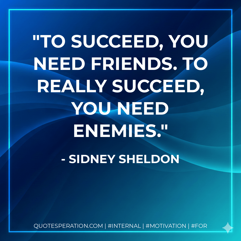 To succeed, you need friends. To really succeed, you need enemies. - Sidney Sheldon