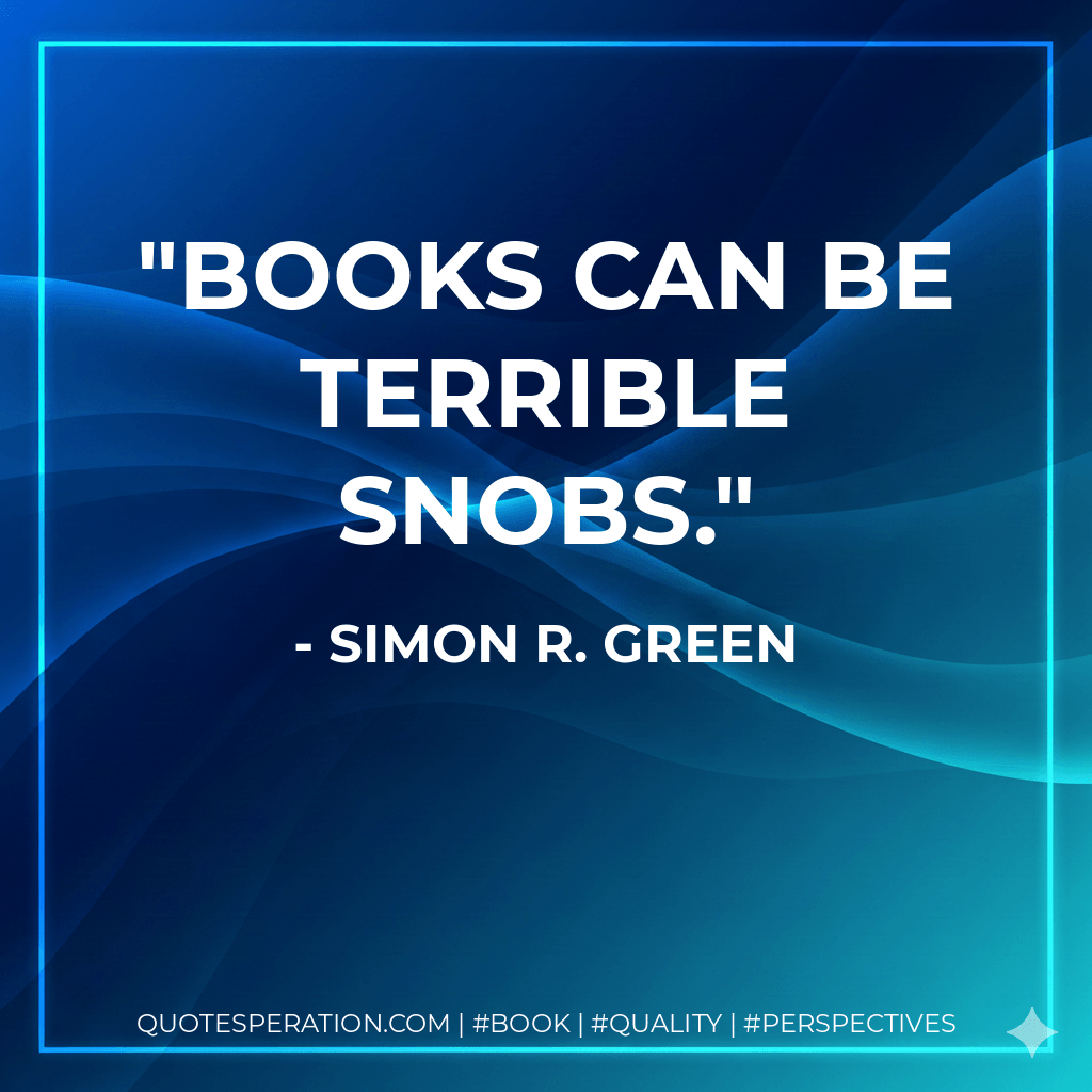 Books can be terrible snobs. - Simon R. Green