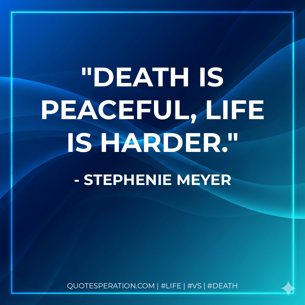 Death is Peaceful, Life is Harder. - Stephenie Meyer