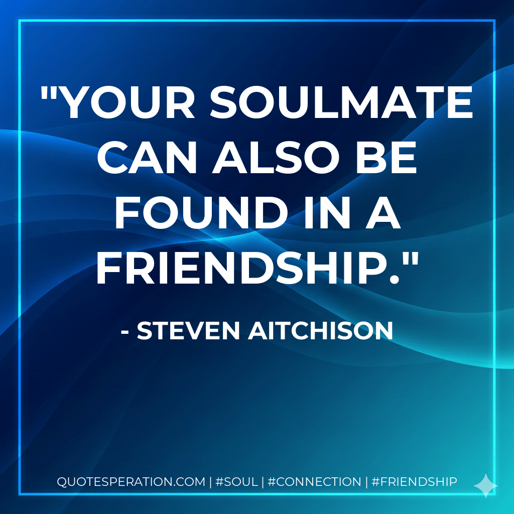 Your soulmate can also be found in a friendship. - Steven Aitchison