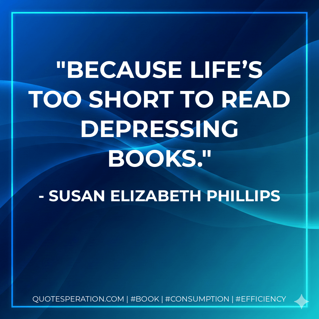 Because life’s too short to read depressing books. - Susan Elizabeth Phillips